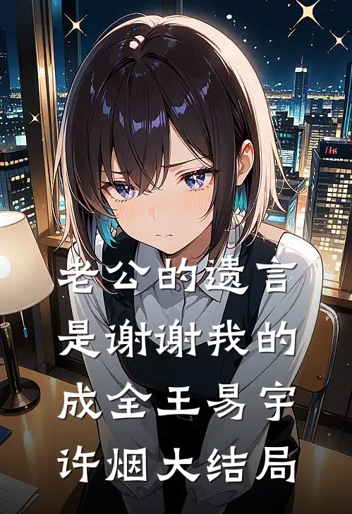 老公的遗言是谢谢我的成全王易宇许烟大结局