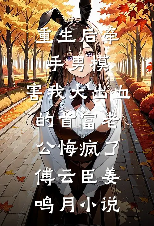 重生后牵手男模，害我大出血的首富老公悔疯了傅云臣姜鸣月小说
