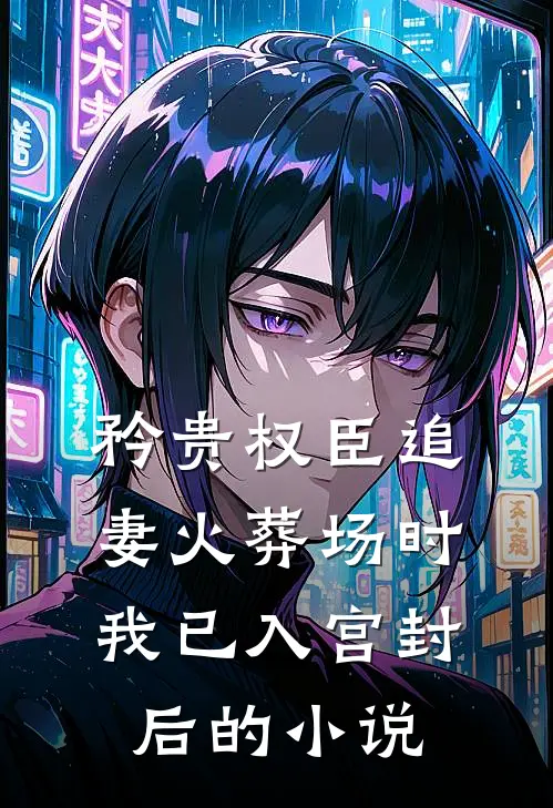 矜贵权臣追妻火葬场时，我已入宫封后的小说