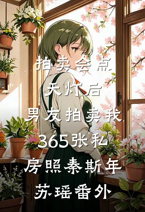 拍卖会点天灯后，男友拍卖我365张私房照秦斯年苏瑶番外