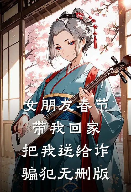 女朋友春节带我回家，把我送给诈骗犯无删版