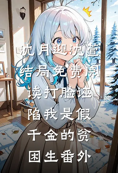 沈月迎沈萱结局免费阅读打脸诬陷我是假千金的贫困生番外