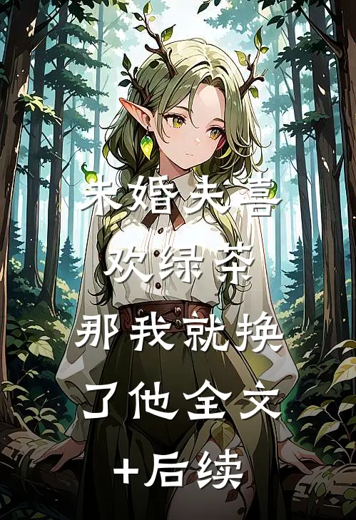 未婚夫喜欢绿茶，那我就换了他全文+后续