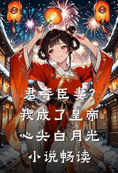 君夺臣妻？我成了皇帝心尖白月光小说畅读