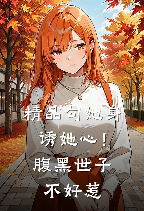 精品勾她身诱她心！腹黑世子不好惹