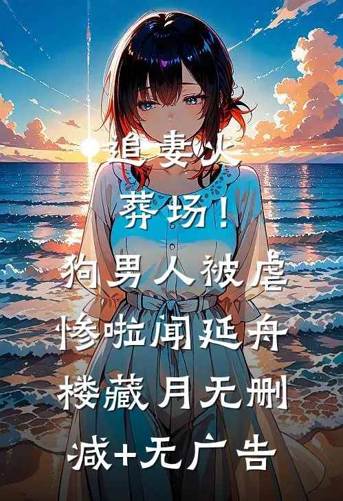 追妻火葬场！狗男人被虐惨啦闻延舟楼藏月无删减+无广告