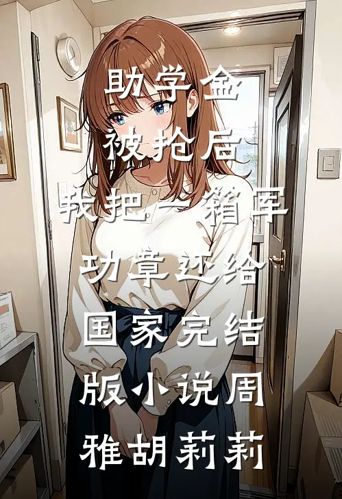 助学金被抢后，我把一箱军功章还给国家完结版小说周雅胡莉莉
