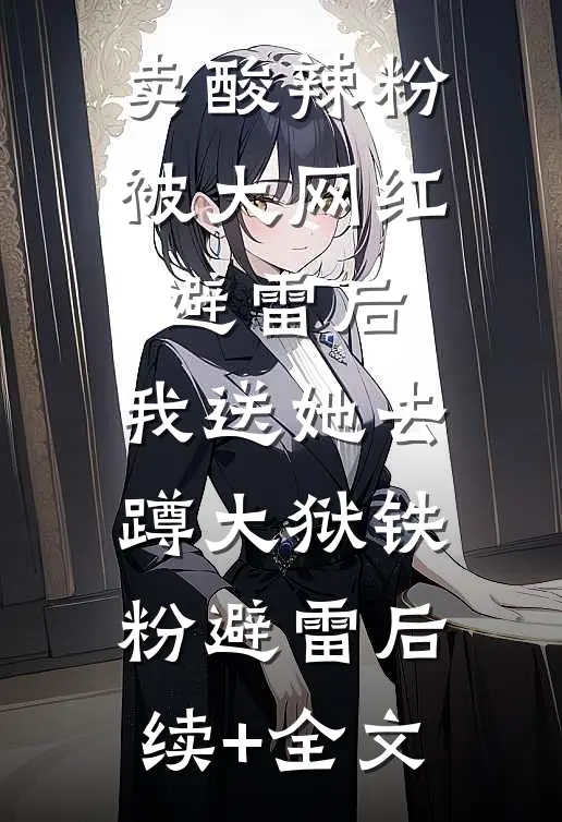 卖酸辣粉被大网红避雷后，我送她去蹲大狱铁粉避雷后续+全文