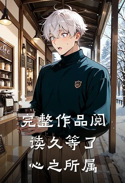 完整作品阅读久等了，心之所属