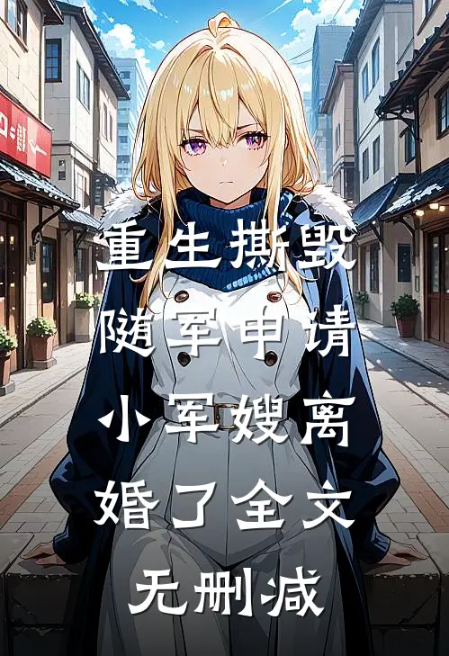 重生撕毁随军申请，小军嫂离婚了全文无删减
