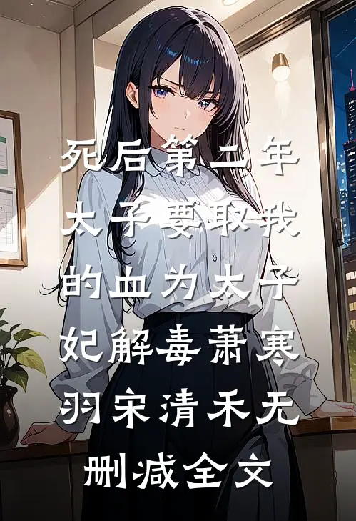 死后第二年，太子要取我的血为太子妃解毒萧寒羽宋清禾无删减全文