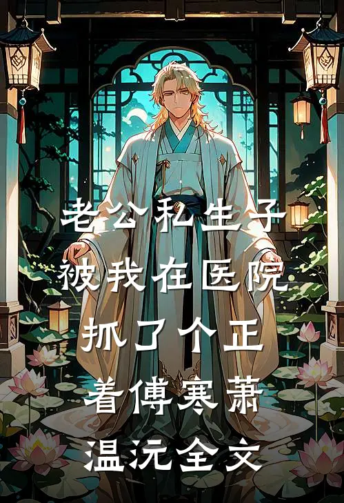 老公私生子被我在医院抓了个正着傅寒萧温沅全文