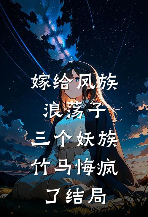 嫁给凤族浪荡子，三个妖族竹马悔疯了结局