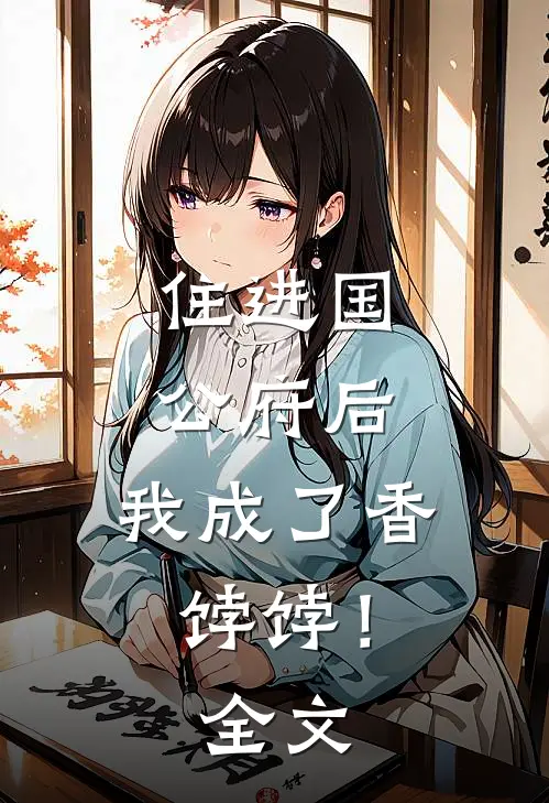 住进国公府后，我成了香饽饽！全文