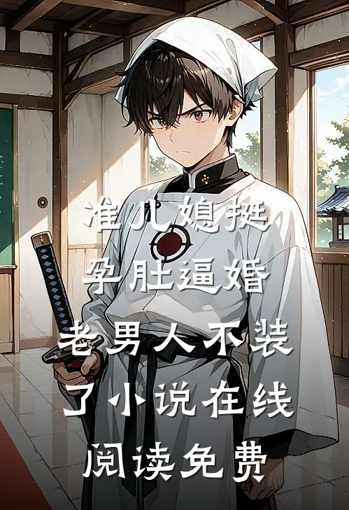 准儿媳挺孕肚逼婚，老男人不装了小说在线阅读免费