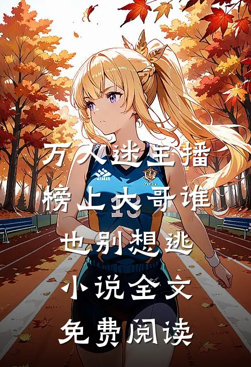 万人迷主播：榜上大哥谁也别想逃小说全文免费阅读