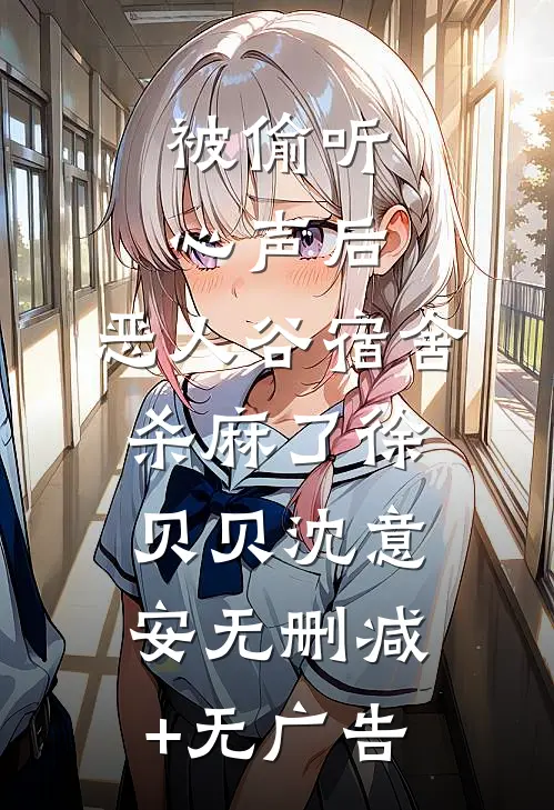 被偷听心声后，恶人谷宿舍杀麻了徐贝贝沈意安无删减+无广告