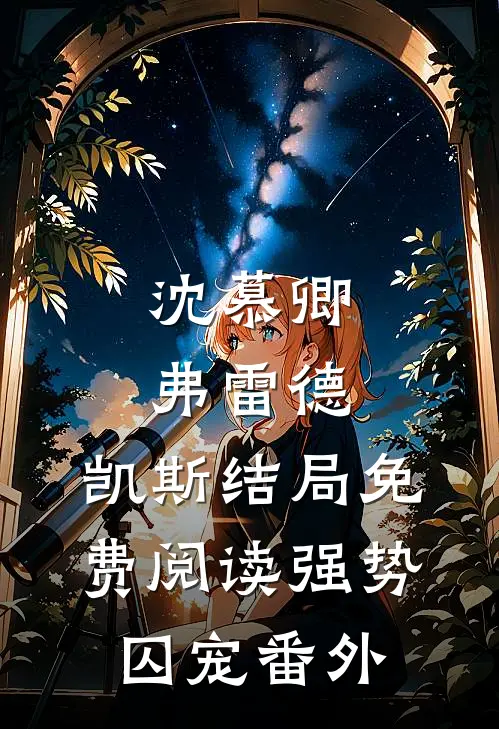 沈慕卿弗雷德.凯斯结局免费阅读强势囚宠番外