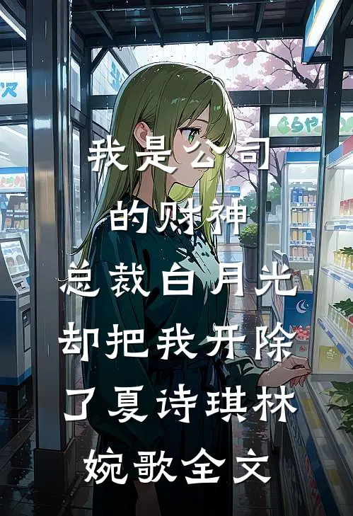 我是公司的财神，总裁白月光却把我开除了夏诗琪林婉歌全文