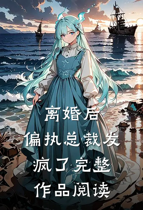 离婚后，偏执总裁发疯了完整作品阅读