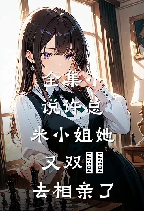 全集小说许总，米小姐她又双叒叕去相亲了