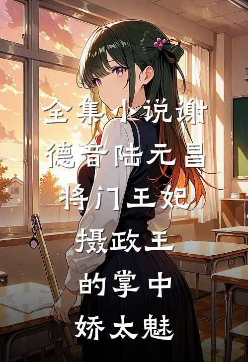 全集小说谢德音陆元昌(将门王妃:摄政王的掌中娇太魅)