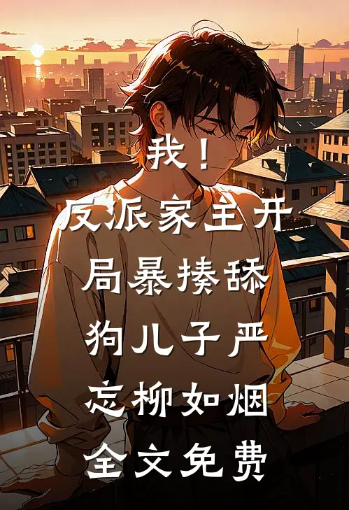 我！反派家主，开局暴揍舔狗儿子严忘柳如烟全文免费