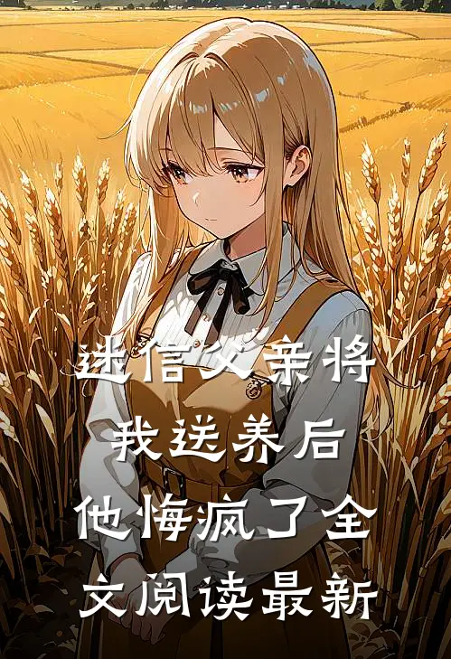 迷信父亲将我送养后，他悔疯了全文阅读最新