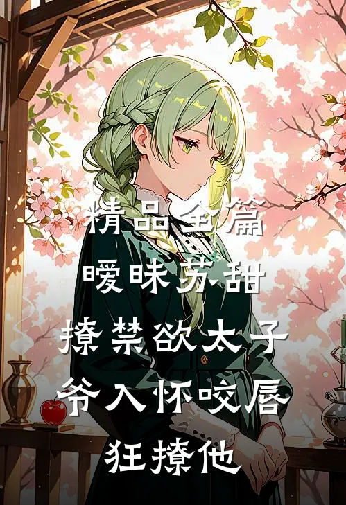 精品全篇暧昧苏甜:撩禁欲太子爷入怀 (咬唇,狂撩他 )