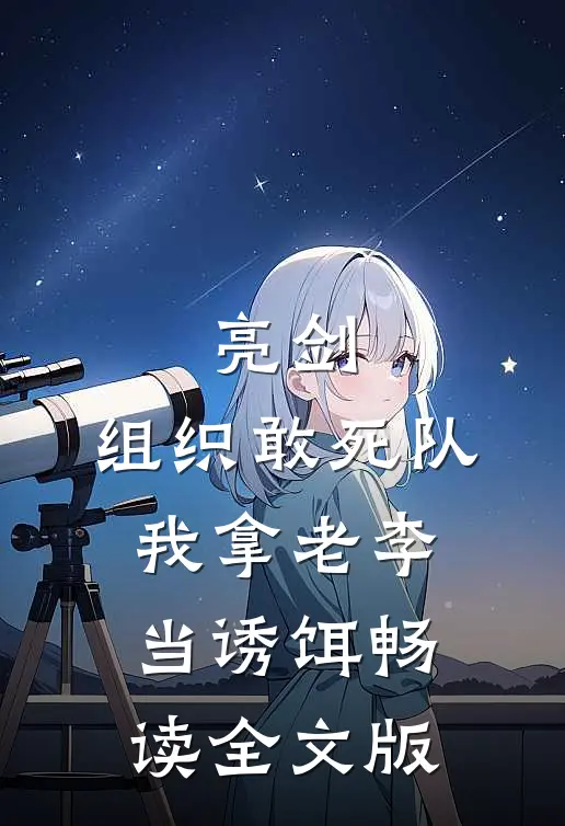 亮剑：组织敢死队，我拿老李当诱饵畅读全文版