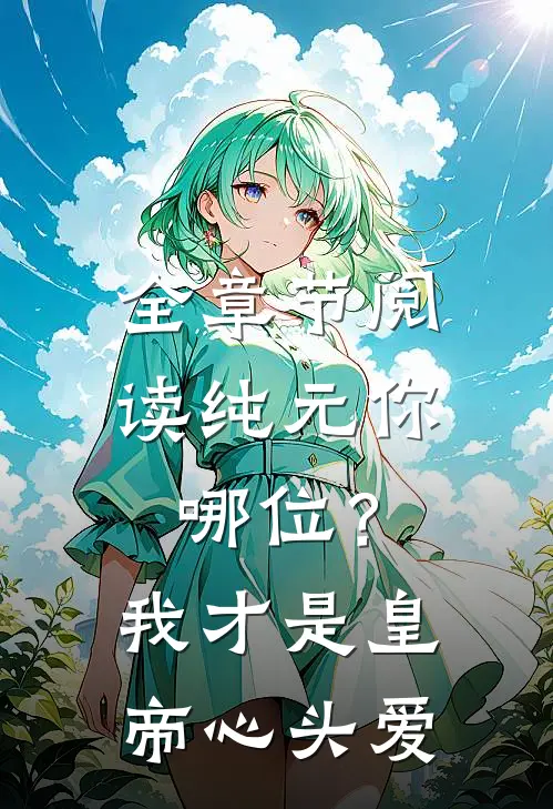 全章节阅读纯元你哪位？我才是皇帝心头爱