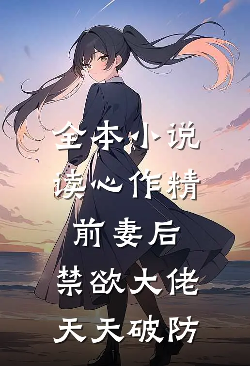 全本小说读心作精前妻后，禁欲大佬天天破防