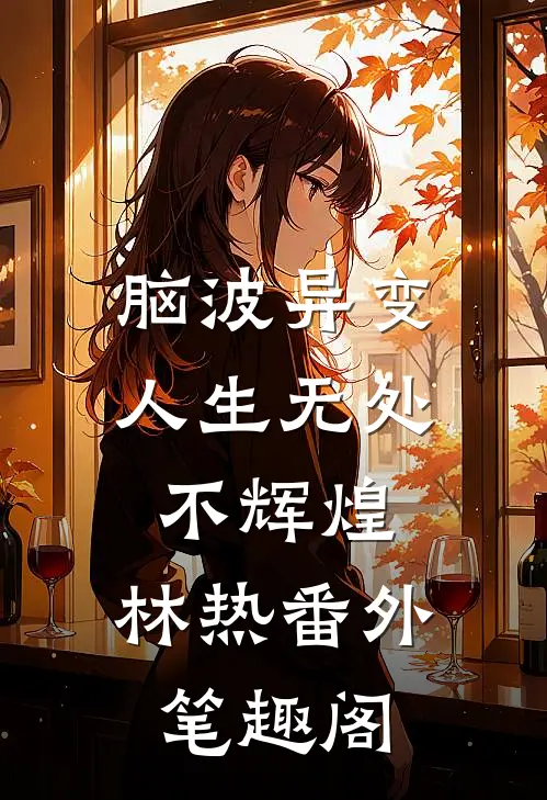 脑波异变：人生无处不辉煌：林热番外笔趣阁
