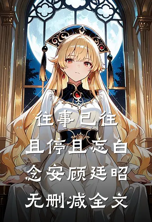 往事已往，且停且忘白念安顾廷昭无删减全文