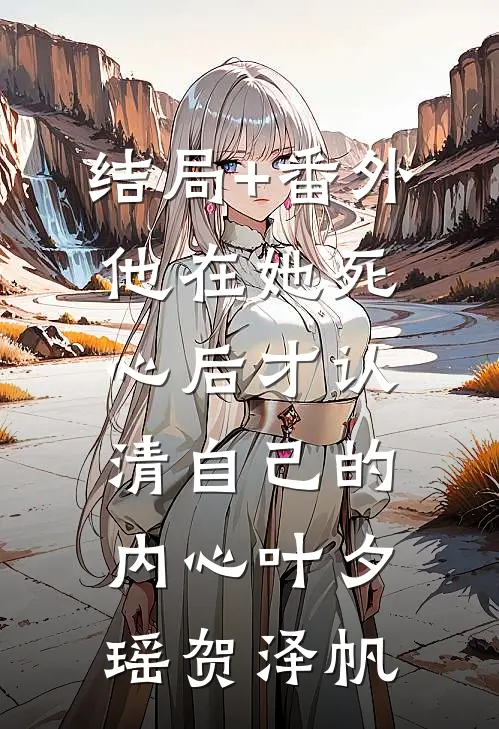 结局+番外他在她死心后才认清自己的内心叶夕瑶贺泽帆