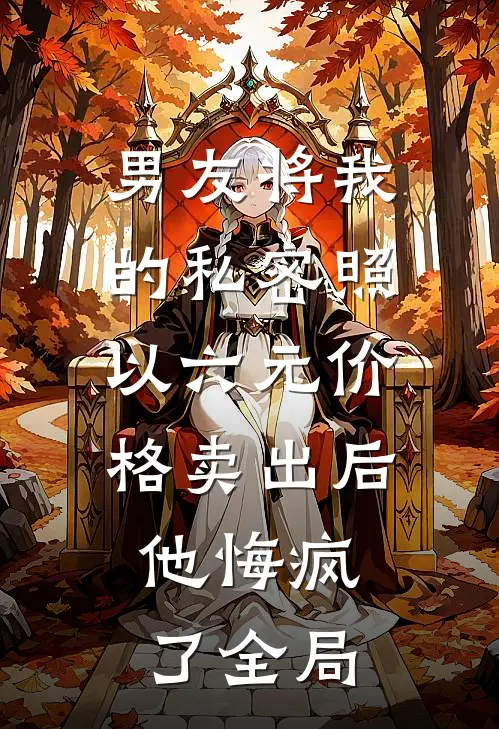 男友将我的私密照以六元价格卖出后，他悔疯了全局