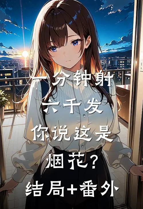 一分钟射六千发，你说这是烟花？结局+番外