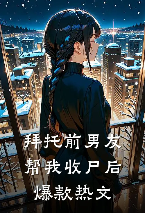 拜托前男友帮我收尸后爆款热文