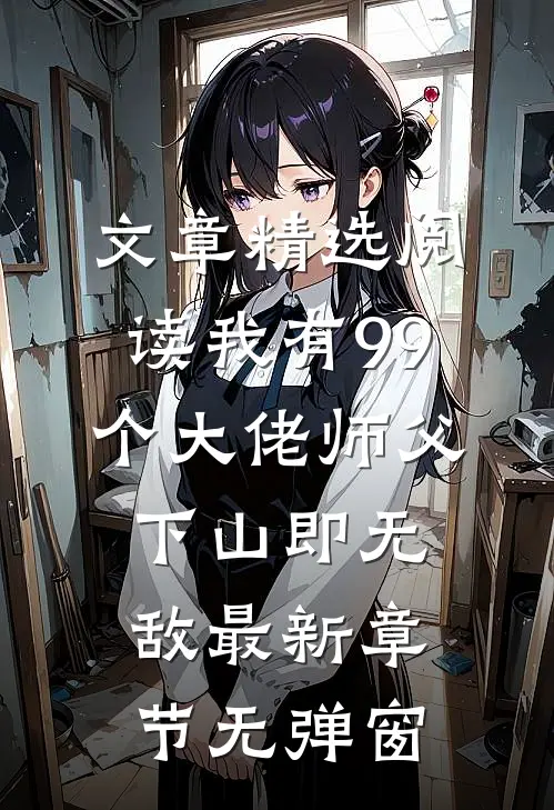 文章精选阅读我有99个大佬师父,下山即无敌 最新章节无弹窗