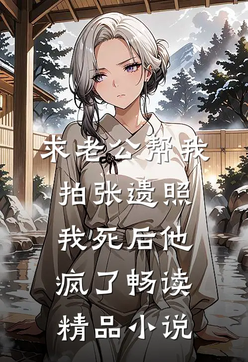 求老公帮我拍张遗照，我死后他疯了畅读精品小说