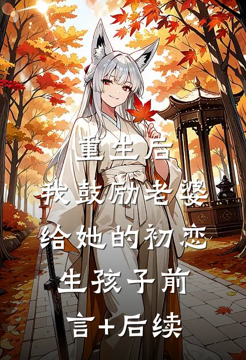 重生后，我鼓励老婆给她的初恋生孩子前言+后续