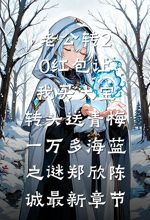 老公转20红包让我买大宝，转头送青梅一万多海蓝之谜郑欣陈诚最新章节