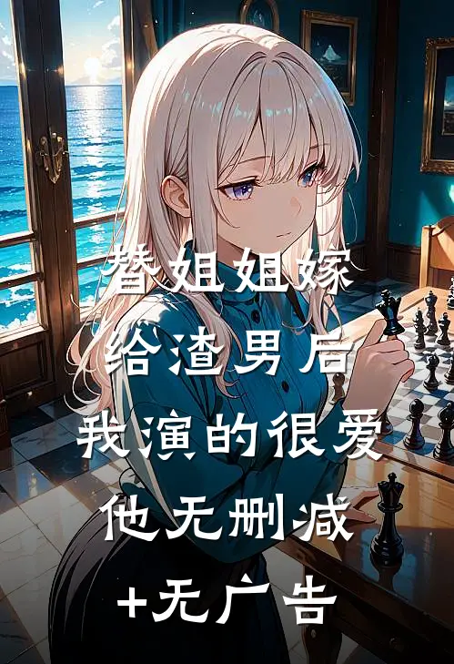 替姐姐嫁给渣男后，我演的很爱他无删减+无广告