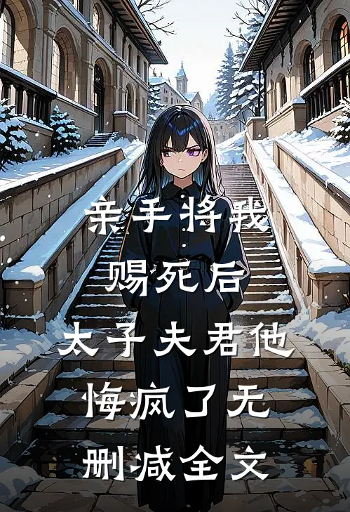 亲手将我赐死后，太子夫君他悔疯了无删减全文