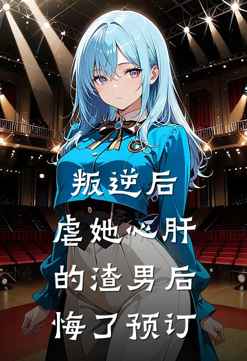 叛逆后，虐她心肝的渣男后悔了预订
