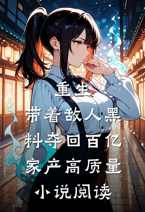 重生：带着敌人黑料夺回百亿家产高质量小说阅读
