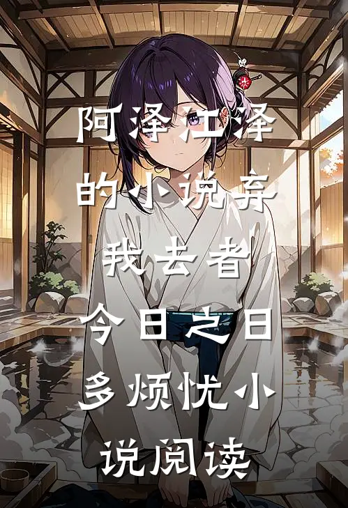 阿泽江泽的小说弃我去者，今日之日多烦忧小说阅读