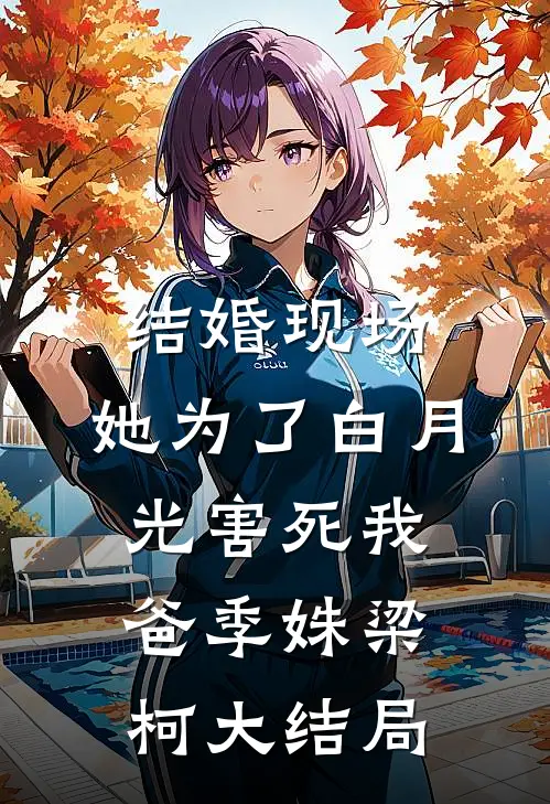 结婚现场，她为了白月光害死我爸季姝梁柯大结局