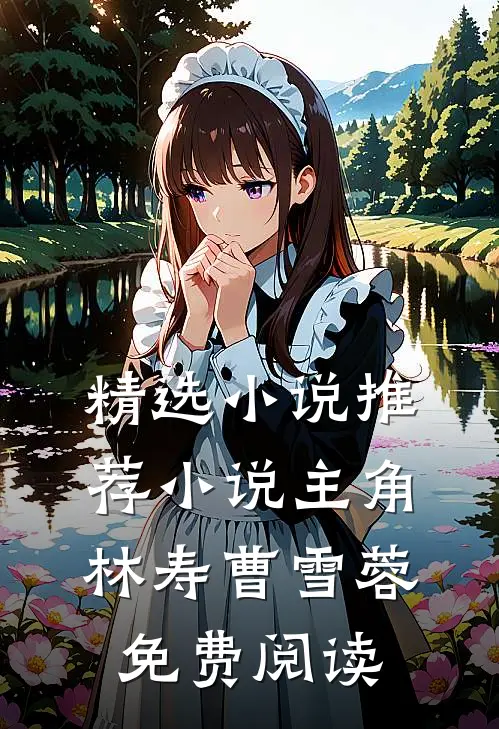 精选小说推荐小说主角林寿曹雪蓉免费阅读