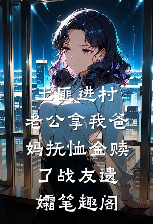 土匪进村，老公拿我爸妈抚恤金赎了战友遗孀笔趣阁